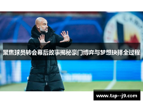 聚焦球员转会幕后故事揭秘豪门博弈与梦想抉择全过程