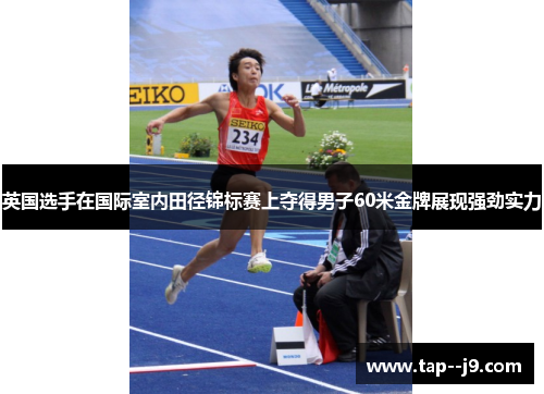 英国选手在国际室内田径锦标赛上夺得男子60米金牌展现强劲实力