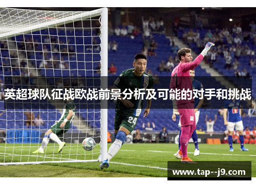 英超球队征战欧战前景分析及可能的对手和挑战