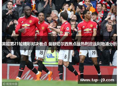 英超第21轮精彩对决看点 曼联切尔西焦点战热刺迎战利物浦分析
