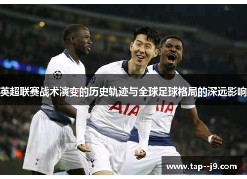 英超联赛战术演变的历史轨迹与全球足球格局的深远影响 英超联赛战术演变的历史轨迹与全球足球格局的深远影响