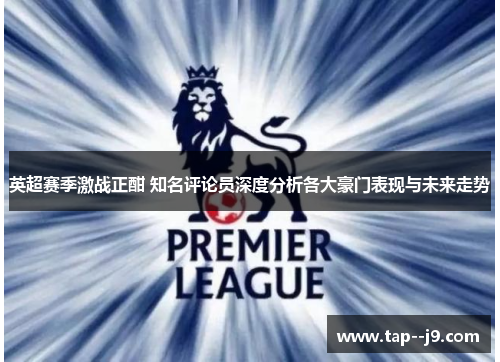 英超赛季激战正酣 知名评论员深度分析各大豪门表现与未来走势