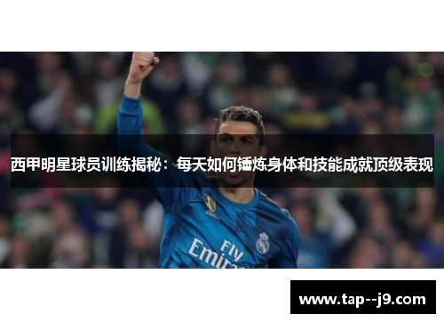 西甲明星球员训练揭秘：每天如何锤炼身体和技能成就顶级表现