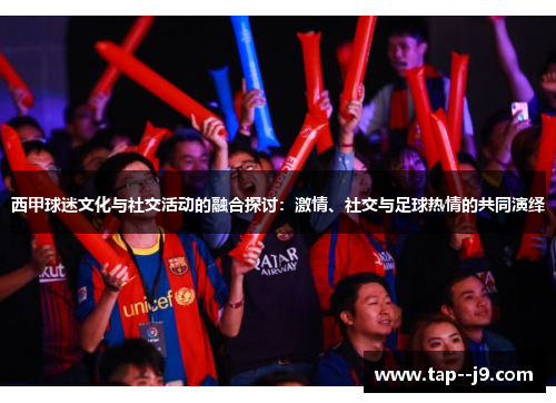 西甲球迷文化与社交活动的融合探讨：激情、社交与足球热情的共同演绎