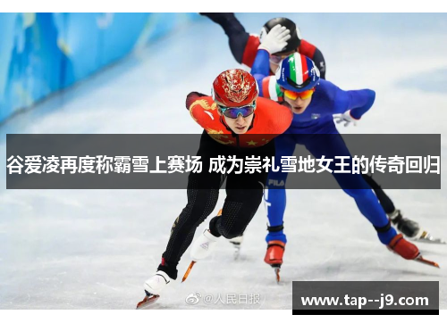 谷爱凌再度称霸雪上赛场 成为崇礼雪地女王的传奇回归