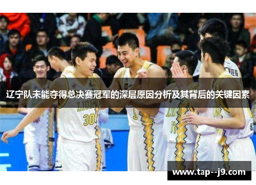 辽宁队未能夺得总决赛冠军的深层原因分析及其背后的关键因素 辽宁队未能夺得总决赛冠军的深层原因分析及其背后的关键因素