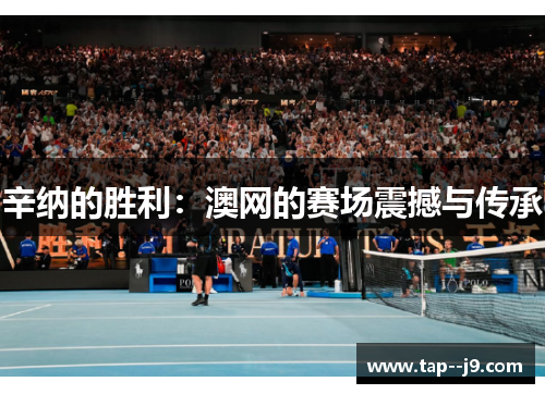 辛纳的胜利：澳网的赛场震撼与传承