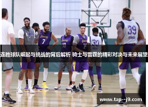 连胜球队崛起与挑战的背后解析 骑士与雷霆的精彩对决与未来展望