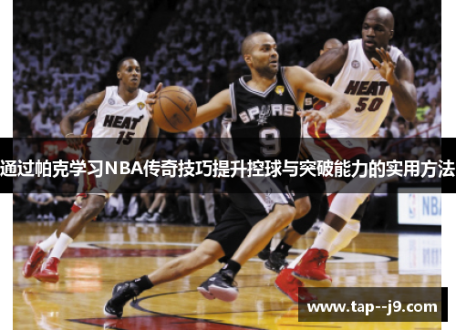 通过帕克学习NBA传奇技巧提升控球与突破能力的实用方法 通过帕克学习NBA传奇技巧提升控球与突破能力的实用方法