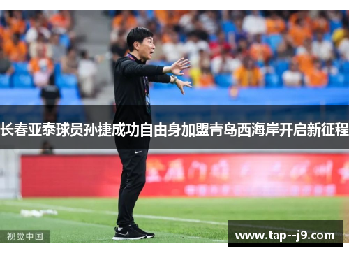 长春亚泰球员孙捷成功自由身加盟青岛西海岸开启新征程 长春亚泰球员孙捷成功自由身加盟青岛西海岸开启新征程