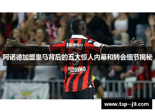 阿诺德加盟皇马背后的五大惊人内幕和转会细节揭秘 阿诺德加盟皇马背后的五大惊人内幕和转会细节揭秘