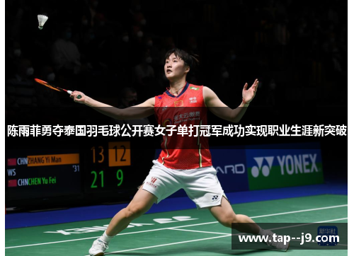 陈雨菲勇夺泰国羽毛球公开赛女子单打冠军成功实现职业生涯新突破 陈雨菲勇夺泰国羽毛球公开赛女子单打冠军成功实现职业生涯新突破