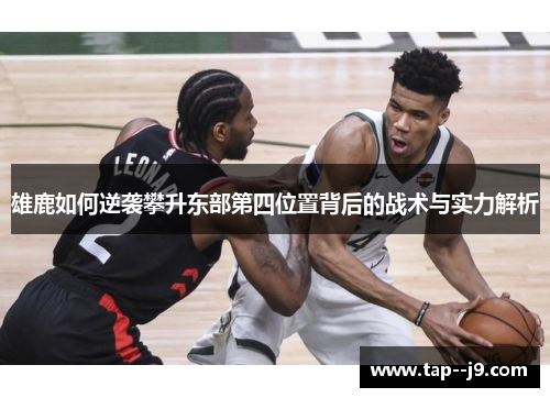 雄鹿如何逆袭攀升东部第四位置背后的战术与实力解析 雄鹿如何逆袭攀升东部第四位置背后的战术与实力解析