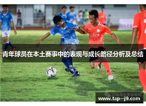 青年球员在本土赛事中的表现与成长路径分析及总结 青年球员在本土赛事中的表现与成长路径分析及总结