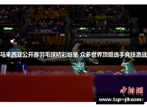 马来西亚公开赛羽毛球精彩纷呈 众多世界顶级选手竞技激战