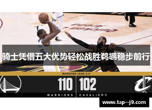 骑士凭借五大优势轻松战胜鹈鹕稳步前行 骑士凭借五大优势轻松战胜鹈鹕稳步前行