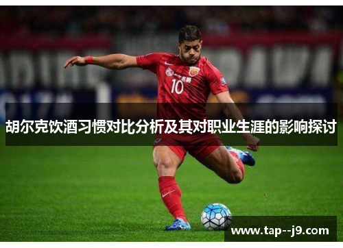 胡尔克饮酒习惯对比分析及其对职业生涯的影响探讨