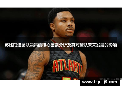 苏比门迪留队决策的核心因素分析及其对球队未来发展的影响