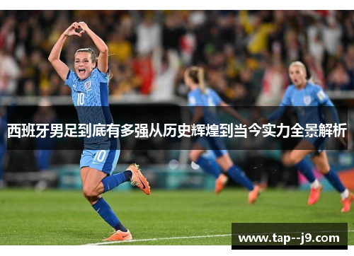 西班牙男足到底有多强从历史辉煌到当今实力全景解析