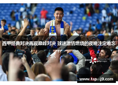 西甲经典对决再现巅峰对决 球迷激情燃烧的夜晚注定难忘