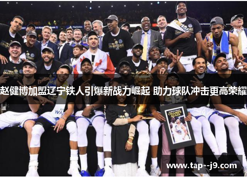 赵健博加盟辽宁铁人引爆新战力崛起 助力球队冲击更高荣耀