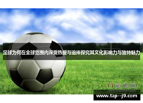 足球为何在全球范围内深受热爱与追捧探究其文化影响力与独特魅力
