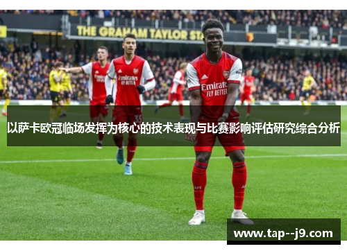 以萨卡欧冠临场发挥为核心的技术表现与比赛影响评估研究综合分析 以萨卡欧冠临场发挥为核心的技术表现与比赛影响评估研究综合分析