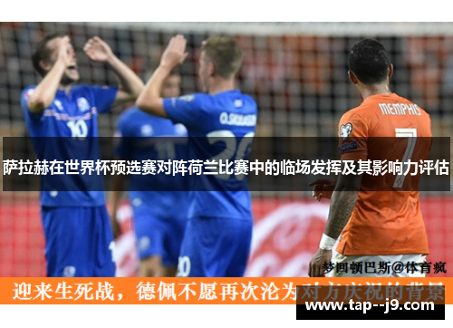 萨拉赫在世界杯预选赛对阵荷兰比赛中的临场发挥及其影响力评估
