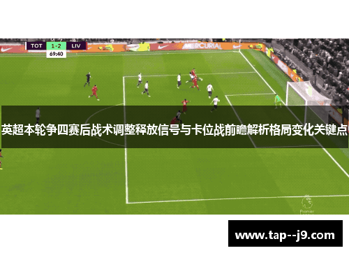 英超本轮争四赛后战术调整释放信号与卡位战前瞻解析格局变化关键点