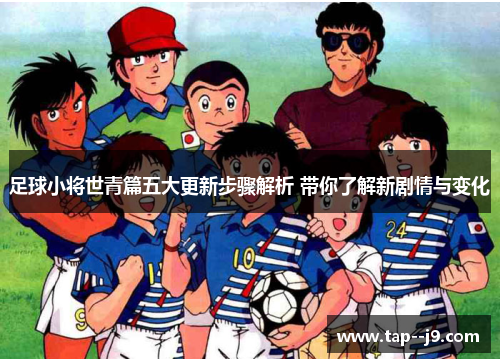 足球小将世青篇五大更新步骤解析 带你了解新剧情与变化