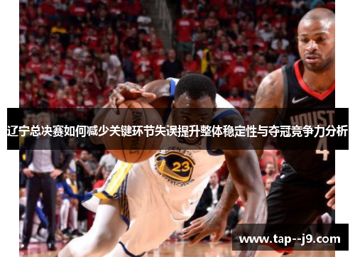 辽宁总决赛如何减少关键环节失误提升整体稳定性与夺冠竞争力分析