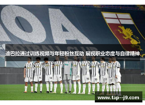 迪巴拉通过训练视频与年轻粉丝互动 展现职业态度与自律精神