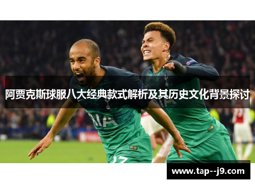 阿贾克斯球服八大经典款式解析及其历史文化背景探讨