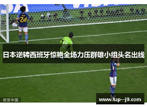 日本逆转西班牙惊艳全场力压群雄小组头名出线