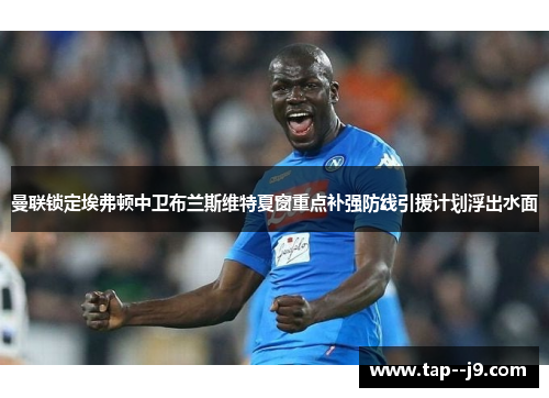 曼联锁定埃弗顿中卫布兰斯维特夏窗重点补强防线引援计划浮出水面 曼联锁定埃弗顿中卫布兰斯维特夏窗重点补强防线引援计划浮出水面