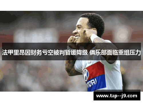 法甲里昂因财务亏空被判暂缓降级 俱乐部面临重组压力