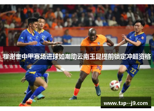 穆谢奎中甲赛场进球如潮助云南玉昆提前锁定冲超资格