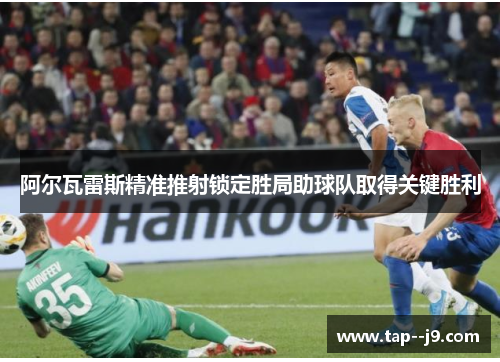 阿尔瓦雷斯精准推射锁定胜局助球队取得关键胜利 阿尔瓦雷斯精准推射锁定胜局助球队取得关键胜利