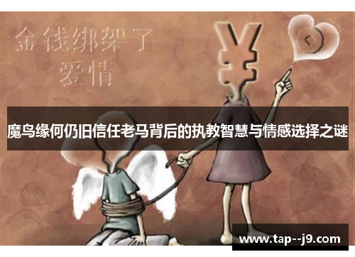 魔鸟缘何仍旧信任老马背后的执教智慧与情感选择之谜