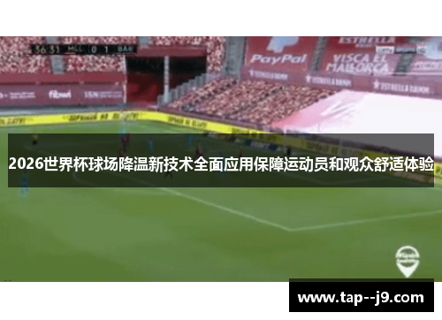 2026世界杯球场降温新技术全面应用保障运动员和观众舒适体验