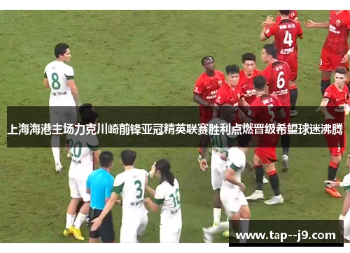 上海海港主场力克川崎前锋亚冠精英联赛胜利点燃晋级希望球迷沸腾
